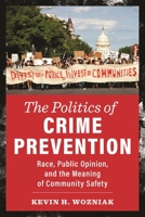 The Politics of Crime Prevention: Race, Public Opinion, and the Meaning of Community Safety 1479815721 Book Cover