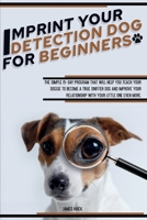 Imprint Your Detection Dog for Beginners: The Simple 15-Day Program That Will Help You Teach Your Doggie to Become a True Sniffer Dog and Improve Your Relationship With Your Little One Even More. 1801872325 Book Cover