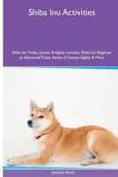 Shiba Inu Activities Shiba Inu Tricks, Games & Agility. Includes: Shiba Inu Beginner to Advanced Tricks, Series of Games, Agility and More 1535085851 Book Cover