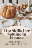The Skills For Settling In France: Collection Of Delicious Recipes: Plan For Cooking In France B09CGGV9PM Book Cover