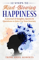 12 Steps to Mind-Blowing Happiness: A Journal of Insights, Quotes & Questions to Juice Up Your Journey B08P3QTG61 Book Cover