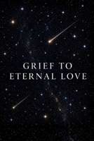 GRIEF TO ETERNAL LOVE B0GZPZLR2V Book Cover