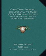 Corn Tables Showing The Cost Of Any Number Of Quarters And Bushels: From Ten Shillings To Eighty Shillings Per Quarter 116644404X Book Cover