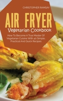 Air Fryer Vegetarian Cookbook: How To Become A True Master Of Vegetarian Cuisine With 40 Simple, Practical And Quick Recipes 1803150963 Book Cover