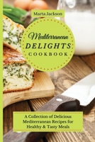 Mediterranean Delights Cookbook: A Collection of Delicious Mediterranean Recipes for Healthy & Tasty Meals 1802698752 Book Cover