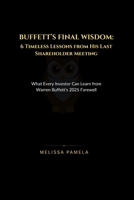 Buffett’s Final Wisdom: 6 Timeless Lessons from His Last Shareholder Meeting: What Every Investor Can Learn from Warren Buffett’s 2025 Farewell B0F7LFPHR2 Book Cover
