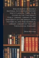 Bibliography of Source Material in European History Since Classical Times, to Be Found in the Cincinnati Public Library, Library of the University of ... Library of the Lane Theological Seminary 1014672082 Book Cover