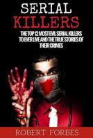 Serial Killers: The Top 12 Most Evil Serial Killers to Ever Live and the True Stories of Their Crimes 1530291631 Book Cover