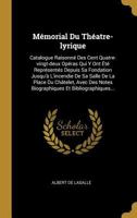 M�morial Du Th�atre-Lyrique: Catalogue Raisonn� Des Cent Quatre-Vingt-Deux Op�ras Qui Y Ont �t� Repr�sent�s Depuis Sa Fondation Jusqu'� l'Incendie de Sa Salle de la Place Du Ch�telet, Avec Des Notes B 0341149926 Book Cover