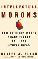Intellectual Morons: How Ideology Makes Smart People Fall for Stupid Ideas 1400053560 Book Cover