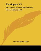 Plaidoyers V1: Et Autres Oeuvres De Francois-Pierre Gillet (1718) 1166338576 Book Cover
