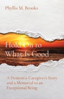 Hold On to What Is Good: A Dementia Caregiver's Story and a Memorial to an Exceptional Being B0CVSM8LC1 Book Cover