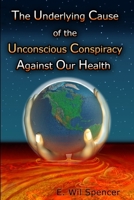 The Underlying Cause of the Unconscious Conspiracy Against Our Health 1329902394 Book Cover