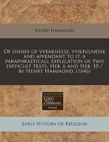 Of sinnes of vveaknesse, vvilfulnesse and appendant to it, a paraphrasticall explication of two difficult texts, Heb. 6 and Heb. 10 / by Henry Hammond. 1240857322 Book Cover