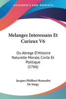 Melanges Interessans Et Curieux V6: Ou Abrege D'Histoire Naturelle Morale, Civile Et Politique (1766) 1166615928 Book Cover