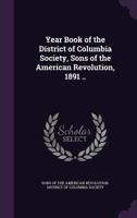 Year Book of the District of Columbia Society, Sons of the American Revolution, 1891 .. 1355605598 Book Cover