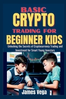 Basic Crypto Trading for Beginner Kids: Unlocking the Secrets of Cryptocurrency Trading and Investment for Smart Young Investors B0CR7Q5ZQQ Book Cover