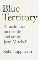 Blue Territory: A meditation on the life and work of Joan Mitchell B0C8XRJDT7 Book Cover