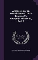 Archaeologia, Or, Miscellaneous Tracts Relating to Antiquity, Volume 50, part 2 1377889998 Book Cover