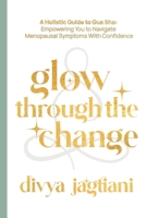 Glow Through the Change: A Holistic Guide to Gua Sha: Empowering You to Navigate Menopausal Symptoms With Confidence 1068276908 Book Cover