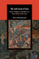 The Sufi Saint of Jam: History, Religion, and Politics of a Sunni Shrine in Shi'i Iran 1108813577 Book Cover