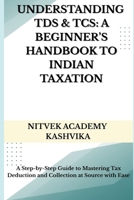 Understanding TDS & TCS: A Beginner’s Handbook to Indian Taxation: A Step-by-Step Guide to Mastering Tax Deduction and Collection at Source with Ease B0F9WH2SMG Book Cover