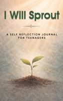 I Will Sprout: A Self Reflection Journal for Teenagers B0GLFBGLN7 Book Cover