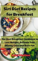 Sirt Diet Recipes for Breakfast: The Best Breakfast Cookbook to Lose Weight, Activate Your Skinny Gene and Burn Fat 1801867097 Book Cover