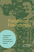 Forgotten Friendships: Yugoslavia and the Anticolonial Francophone World B0DT33FG3C Book Cover