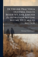 De Virgine Prae Vidua Ducenda. Daß Es Besser Sey, Eine Jungfer Zu Heyrathen, Als Eine Wittwe. Ed. 2. Multo Auctior... 1278614249 Book Cover