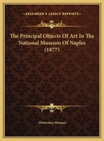 The Principal Objects Of Art In The National Museum Of Naples 112003924X Book Cover