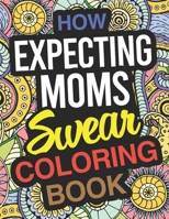 How Expecting Moms Swear: Pregnancy Coloring Book For Pregnant Women 1713461315 Book Cover