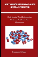 ACETAMINOPHEN USAGE GUIDE (EXTRA STRENGTH): Understanding How Acetaminophen Works and Its Role in Pain Management B0F3VZ1FZ9 Book Cover