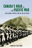 Canada's Road to the Pacific War: Intelligence, Strategy, and the Far East Crisis 0774821221 Book Cover