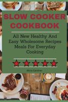 Slow Cooker Cookbook: All New Healthy And Easy Wholesome Recipes Meals For Everyday Cooking 1083103970 Book Cover