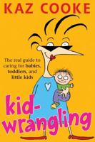Kid Wrangling: Real Guide to Caring for Babies, Toddlers, and Preschoolers 1580085571 Book Cover