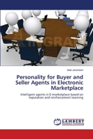 Personality for Buyer and Seller Agents in Electronic Marketplace: Intelligent agents in E-marketplace based on reputation and reinforcement learning 3659133639 Book Cover
