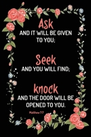 Ask Seek Knock: Ask, and it will be given to you, seek, and you will find, knock, and it will be opened to you.: Matthew 7:7, Beautiful Composition ... Gift,120 Pages, 6x9, Soft Cover, Matte Finish 1659906547 Book Cover