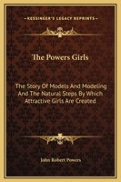 The Powers Girls: The Story Of Models And Modeling And The Natural Steps By Which Attractive Girls Are Created 1163157341 Book Cover