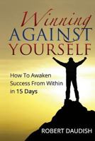 Winning Against Yourself: How To Awaken Success From Within in 15 Days 1530994098 Book Cover