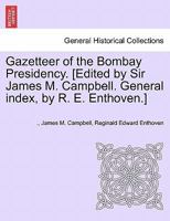 Gazetteer of the Bombay Presidency. [Edited by Sir James M. Campbell. General index, by R. E. Enthoven.] Volume IV 124091170X Book Cover