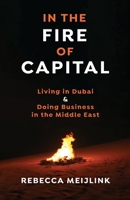 In the Fire of Capital: Living in Dubai & Doing Business in the Middle East B0CJKY71D7 Book Cover