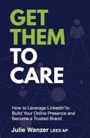 Get Them to Care: How to Leverage LinkedIn(R) to Build Your Online Presence and Become a Trusted Brand B0CHXQPVH1 Book Cover