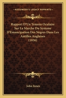 Rapport d'Un T�moin Oculaire, Sur La Marche Du Syst�me d'�mancipation Des N�gres Dans Les Antilles Anglaises, Ou Lettre a Lord Glenelg (Classic Reprint) 116023809X Book Cover
