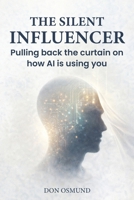The Silent Influencer: Pulling back the curtain on how AI is using you B0GSF7SNNT Book Cover
