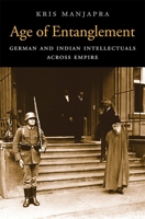 Age of Entanglement: German and Indian Intellectuals Across Empire 067472514X Book Cover