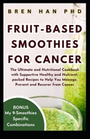 FRUIT-BASED SMOOTHIES FOR CANCER: The Ultimate and Nutritional Cookbook with Supportive Healthy and Nutrient-packed Recipes to Help You Manage, Prevent and Recover from Cancer B0CP971L1K Book Cover