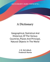 A Dictionary: Geographical, Statistical And Historical, Of The Various Countries, Places And Principal, Natural Objects In The World 1240920105 Book Cover