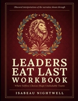 Obscured Interpretation Of The Narrative Shown Through Leaders Eat Last: Where Selfless Choices Shape Unshakable Teams B0H8FDKXCQ Book Cover