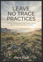 Leave No Trace Practices Ethical Guidelines for Minimizing Impact in Protected Natural Areas B0H2PSQKH3 Book Cover